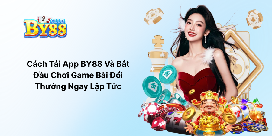 Cách Tải App BY88 Và Bắt Đầu Chơi Game Bài Đổi Thưởng Ngay Lập Tức
