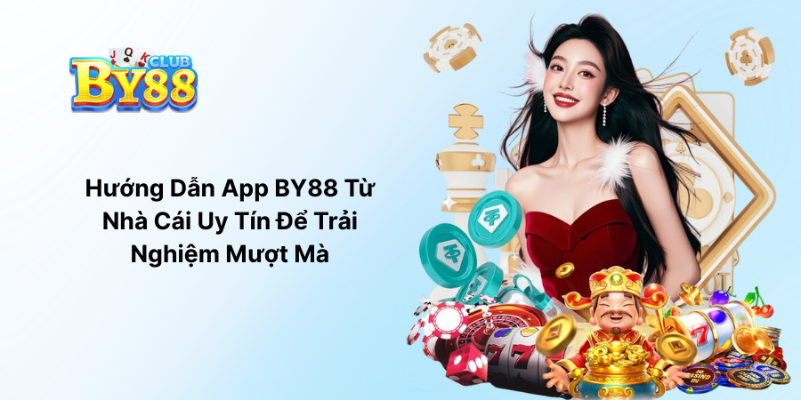 Hướng Dẫn App BY88 Từ Nhà Cái Uy Tín Để Trải Nghiệm Mượt Mà