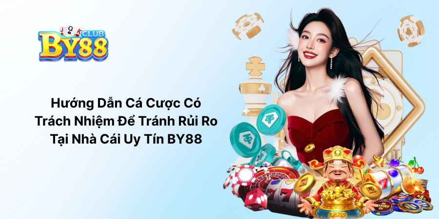 Hướng Dẫn Cá Cược Có Trách Nhiệm Để Tránh Rủi Ro Tại Nhà Cái Uy Tín BY88