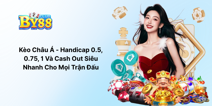 Kèo Châu Á - Handicap 0.5, 0.75, 1 Và Cash Out Siêu Nhanh Cho Mọi Trận Đấu