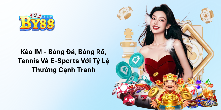 Kèo IM - Bóng Đá, Bóng Rổ, Tennis Và E-Sports Với Tỷ Lệ Thưởng Cạnh Tranh
